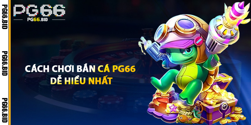 Cách Chơi Bắn Cá PG66 Dễ Hiểu Nhất