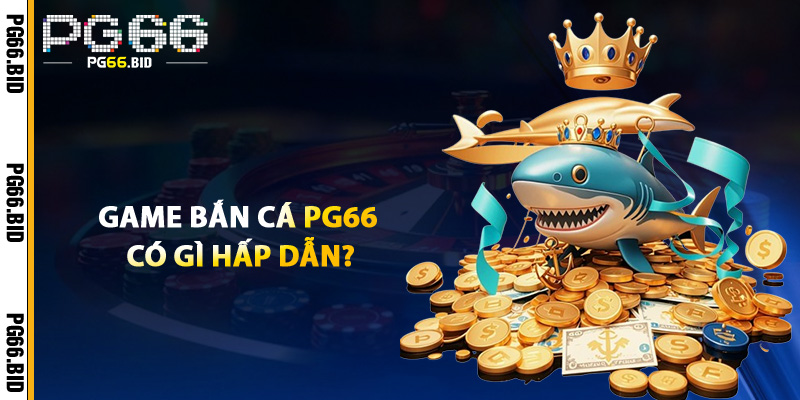 Game Bắn Cá PG66 Có Gì Hấp Dẫn?