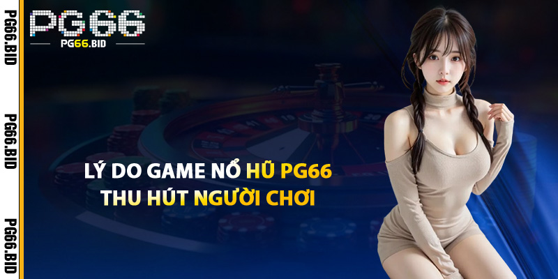 Lý Do Game Nổ Hũ PG66 Thu Hút Người Chơi