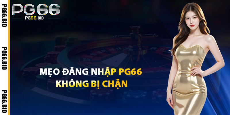 Mẹo Đăng Nhập PG66 Không Bị Chặn