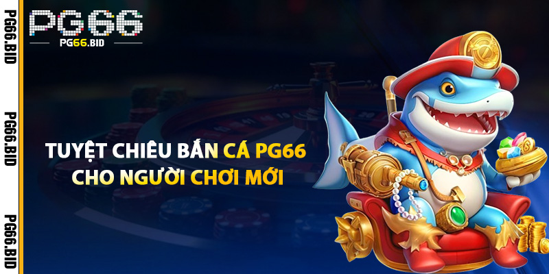 Tuyệt Chiêu Bắn Cá PG66 Cho Người Chơi Mới