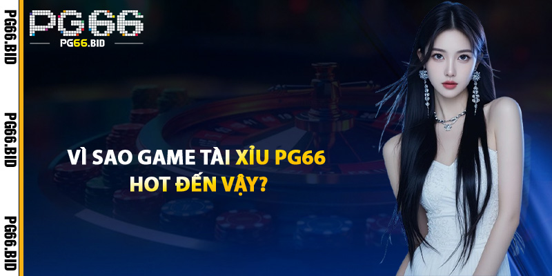 Vì Sao Game Tài Xỉu PG66 Hot Đến Vậy?